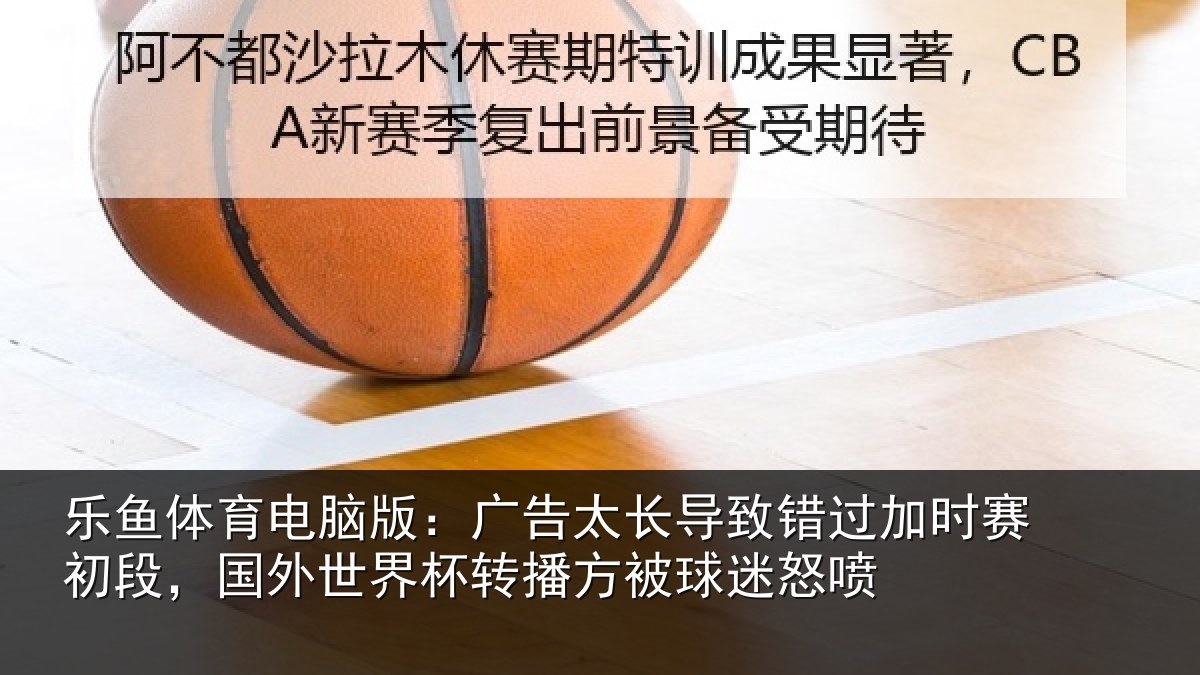 乐鱼体育电脑版：广告相关情况赛初相关情况方被球迷怒喷