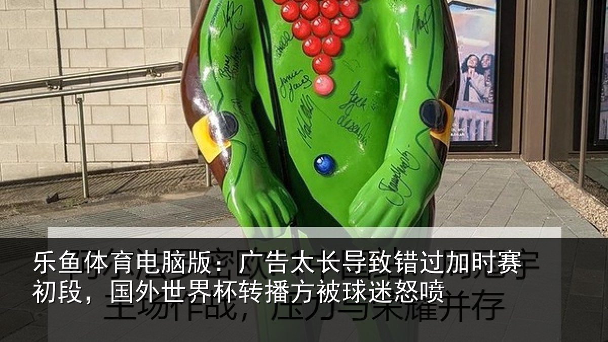乐鱼体育电脑版：广告相关情况赛初相关情况方被球迷怒喷