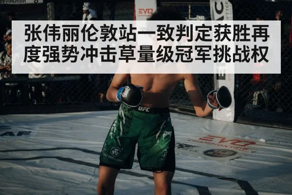 张伟丽伦敦站一致判定获胜再度强势冲击草量级冠军挑战权