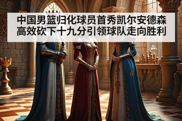 中国男篮归化球员首秀凯尔安德森高效砍下十九分引领球队走向胜利