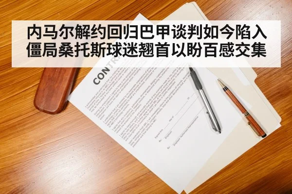 内马尔解约回归巴甲谈判如今陷入僵局桑托斯球迷翘首以盼百感交集